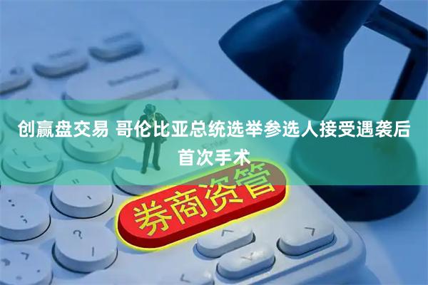 创赢盘交易 哥伦比亚总统选举参选人接受遇袭后首次手术