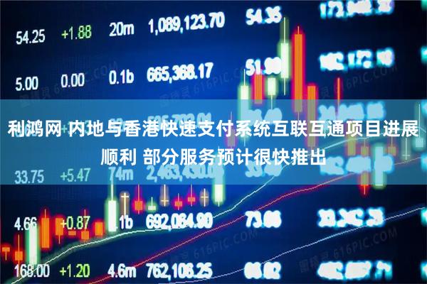 利鸿网 内地与香港快速支付系统互联互通项目进展顺利 部分服务预计很快推出