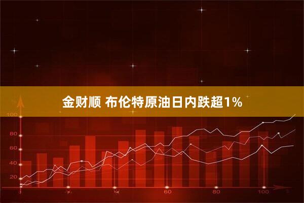 金财顺 布伦特原油日内跌超1%
