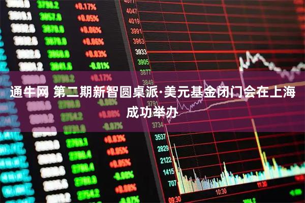 通牛网 第二期新智圆桌派·美元基金闭门会在上海成功举办