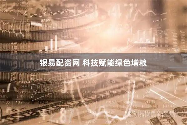银易配资网 科技赋能绿色增粮
