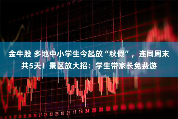 金牛股 多地中小学生今起放“秋假”,连同周末共5天!景区放大招:学生带家长免费游