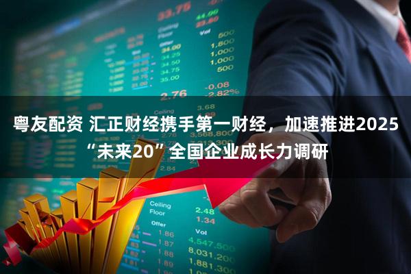 粤友配资 汇正财经携手第一财经,加速推进2025“未来20”全国企业成长力调研