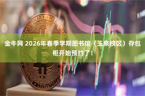 金牛网 2026年春季学期图书馆（玉泉校区）存包柜开始预约了！